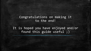 Congratulations on making it
to the end!
It is hoped you have enjoyed and/or
found this guide useful ;)

 