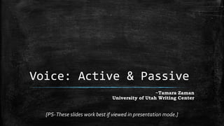 Voice: Active & Passive
~Tamara Zaman
University of Utah Writing Center

[PS-These slides work best if viewed in presentation mode.]

 