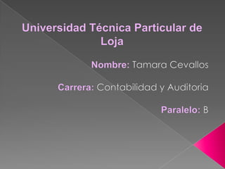 Universidad Técnica Particular de Loja Nombre: Tamara Cevallos Carrera: Contabilidad y Auditoria Paralelo: B 