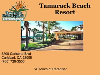 Tamarack Beach Resort     3200 Carlsbad Blvd Carlsbad, CA 92008 (760) 729-3500   &quot;A Touch of Paradise&quot; 