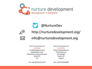 ?CopyrightNurtureDevelopment,2015
Nurture Development
UK Office
2.2 Montpellier House
Montpellier Drive
Cheltenham, Gloucestershire
GL50 1TY
UK
Tel: +44 (0)1242 223 877
Nurture Development
Irish Office
Nurture Development
91 Bird Avenue
Clonskeagh
Dublin 14
Ireland
Tel: +353 87 928 0998
http://nurturedevelopment.org/
@NurtureDev
info@nurturedevelopment.org
 