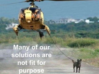 ?CormacRussell
ABCD Institute, 2013
Many of our
solutions are
not fit for
purpose
 