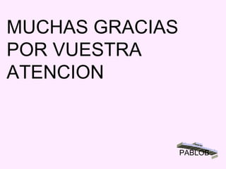 MUCHAS GRACIAS  POR VUESTRA  ATENCION  PABLOB 