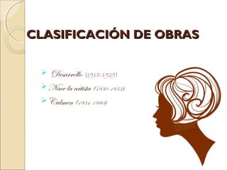 CLASIFICACIÓN DE OBRAS

   Desarrollo   (1918-1929)
  Nace la artista (1930-1933)
  Culmen (1934-1980)
 