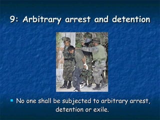 9: Arbitrary arrest and detention No one shall be subjected to arbitrary arrest, detention or exile.  