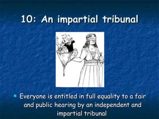 10: An impartial tribunal Everyone is entitled in full equality to a fair and public hearing by an independent and impartial tribunal  