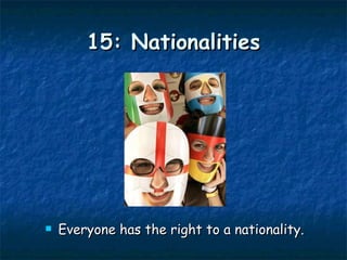 15: Nationalities Everyone has the right to a nationality.  