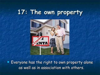 17: The own property Everyone has the right to own property alone as well as in association with others.  