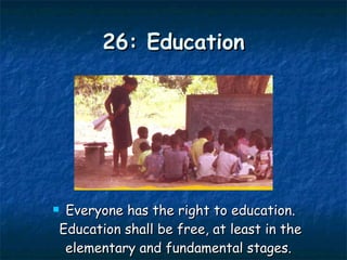 26: Education Everyone has the right to education. Education shall be free, at least in the elementary and fundamental stages.  