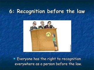 6: Recognition before the law Everyone has the right to recognition everywhere as a person before the law.  