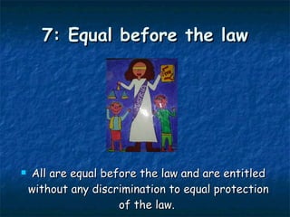 7: Equal before the law All are equal before the law and are entitled without any discrimination to equal protection of the law.  