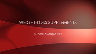 Is There A Magic Pill?
WEIGHT-LOSS SUPPLEMENTS
 