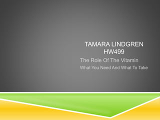 TAMARA LINDGREN
HW499
The Role Of The Vitamin
What You Need And What To Take
 
