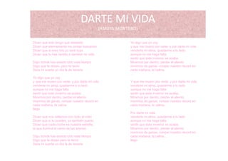 DARTE MI VIDA
(AMAYA MONTERO)
Dicen que solo tengo que desearlo Yo digo que yo voyq g q
Dicen que eternamente me andas buscando
Dicen que si eres mio yo seré tuya
Dicen que tu has venido a cambiar mi vida
Digo donde has estado todo este tiempo
g q y y
y que me muero por verte, y por darte mi vida
venderte mi alma, quedarme a tu lado
aunque no me haga falta
sentir que este invierno se acaba.
Mirarnos por dentro perder el alientoDigo donde has estado todo este tiempo
Digo que te deseo, pero te temo
Sera mi suerte un día la de tenerte
Yo digo que yo voy
t d t i id
Mirarnos por dentro, perder el aliento
morirnos de ganas, romper nuestro récord en
cada mañana, la calma..
...
Y t d t i idy que me muero por verte, y por darte mi vida
venderte mi alma, quedarme a tu lado
aunque no me haga falta
sentir que este invierno se acaba.
Mirarnos por dentro, perder el aliento
Y que me muero por verte, y por darte mi vida
venderte mi alma, quedarme a tu lado
aunque no me haga falta
sentir que este invierno se acaba.
Mirarnos por dentro, perder el alientop , p
morirnos de ganas, romper nuestro récord en
cada mañana, la calma
llego
Dicen que nos vallamos con todo al cielo
p , p
morirnos de ganas, romper nuestro récord en
cada mañana, la calma..
Por darte mi vida
venderte mi alma quedarme a tu ladoDicen que nos vallamos con todo al cielo
Dicen que si tu puedes, yo también puedo.
Dicen que cada noche es nuestra estrella,
la que ilumina el canto de las sirenas
Di d d h t d t d t ti
venderte mi alma, quedarme a tu lado
aunque no me haga falta
sentir que este invierno se acaba.
Mirarnos por dentro, perder el aliento
morirnos de ganas, romper nuestro récord en
d ñ l lDigo donde has estado todo este tiempo
Digo que te deseo pero te temo
Sera mi suerte un día la de tenerte
cada mañana, la calma...
llego
 