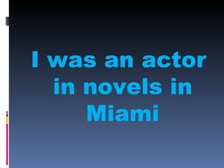 I was an actor
  in novels in
     Miami
 