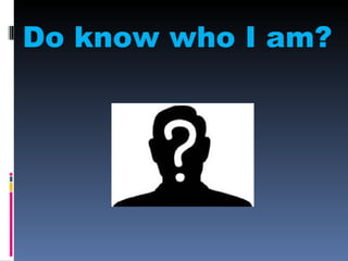 Do know who I am?
 
