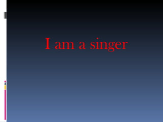 I am a singer
 