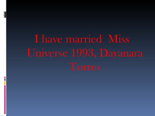 I have married Miss
Universe 1993, Dayanara
        Torres
 