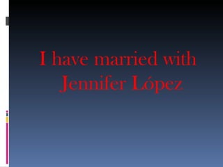 I have married with
   Jennifer López
 