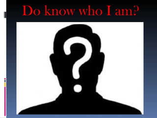 Do know who I am?
 