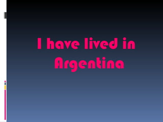 I have lived in
   Argentina
 