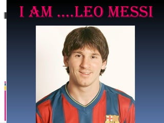 I aM ....Leo MessI
 