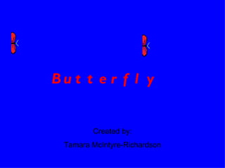 Butterfly Created by: Tamara McIntyre-Richardson 