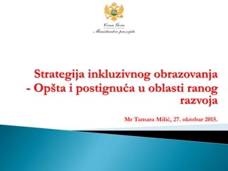 Strategija inkluzivnog obrazovanja
- Opšta i postignuća u oblasti ranog
razvoja
Mr Tamara Milić, 27. oktobar 2015.
 