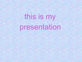  this is my  presentation   