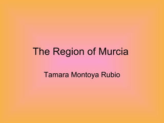The Region of Murcia  Tamara Montoya Rubio 