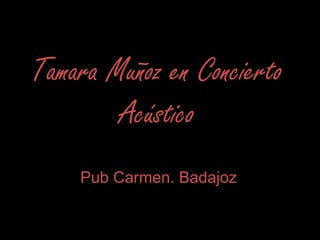 Tamara Muñoz en Concierto
Acústico
Pub Carmen. Badajoz
 