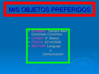 MIS OBJETOS PREFERIDOS ,[object Object],[object Object],[object Object],[object Object],[object Object],[object Object]