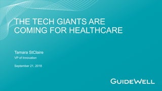 Tamara StClaire
September 21, 2018
THE TECH GIANTS ARE
COMING FOR HEALTHCARE
VP of Innovation
 