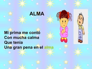 Mi prima me contó  Con mucha calma Que tenia  Una gran pena en el  alma ALMA 