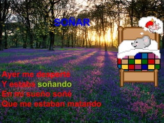 SOÑAR Ayer me desperté  Y estaba   soñando  En mi sueño soñé  Que me estaban matando   