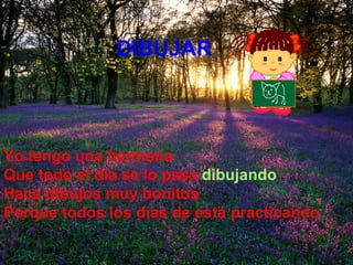 Yo tengo una hermana Que todo el día se lo pasa  dibujando Hace dibujos muy bonitos Porque todos los días de está practicando DIBUJAR 