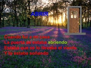 ABRIR Cuando fui a mí casa La puerta se estaba   abriendo Estaba que se lo llevaba el viento  Y lo estaba soñando 