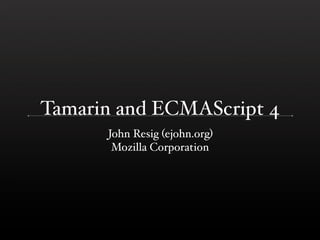 Tamarin and ECMAScript 4
      John Resig (ejohn.org)
       Mozilla Corporation