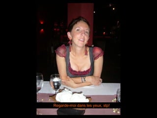 Regarde-moi dans les yeux, stp! 