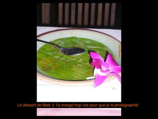 Le dessert de Matt: il l’a mangé trop vite pour que je le photographie!