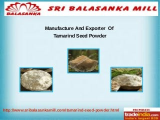 z
Manufacture And Exporter Of
Tamarind Seed Powder
http://www.sribalasankamill.com/tamarind-seed-powder.html
 