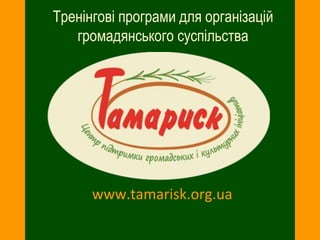 Тренінгові програми для організацій
   громадянського суспільства




      www.tamarisk.org.ua
 