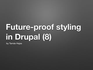 Future-proof styling  
in Drupal (8)
by Tamás Hajas
 