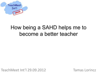 How being a SAHD helps me to
       become a better teacher




TeachMeet Int’l 29.09.2012   Tamas Lorincz
 