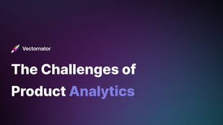 The Challenges of
Product Analytics
 