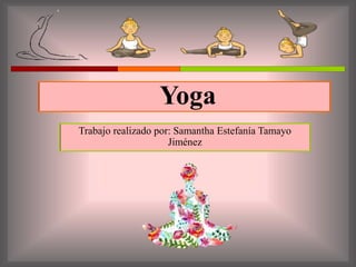 Yoga
Trabajo realizado por: Samantha Estefanía Tamayo
Jiménez
 