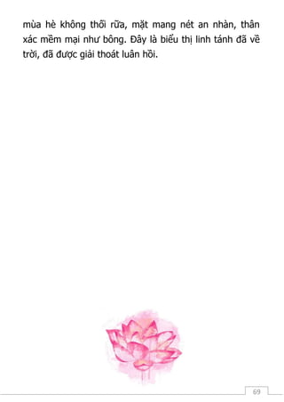 69
mùa hè không thối rữa, mặt mang nét an nhàn, thân
xác mềm mại như bông. Đây là biểu thị linh tánh đã về
trời, đã được giải thoát luân hồi.
 