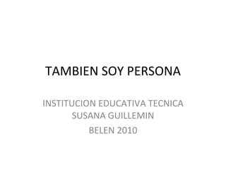 TAMBIEN SOY PERSONA INSTITUCION EDUCATIVA TECNICA SUSANA GUILLEMIN BELEN 2010 