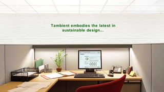 Tambient embodies the latest in sustainable design… 