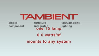 0.6 watts/sf single-component furniture-integrated task/ambient lighting mounts to any system one T5 lamp 